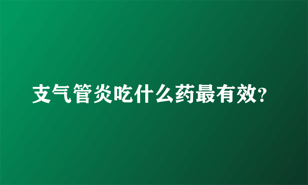 支气管炎吃什么药最有效？