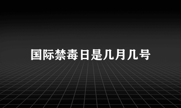 国际禁毒日是几月几号