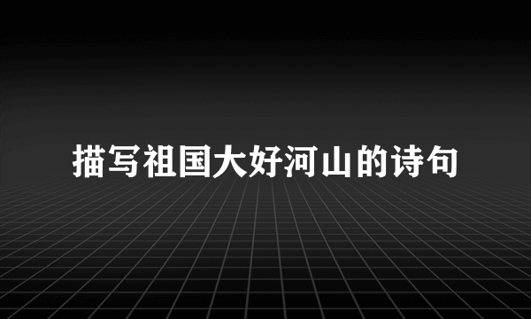 描写祖国大好河山的诗句