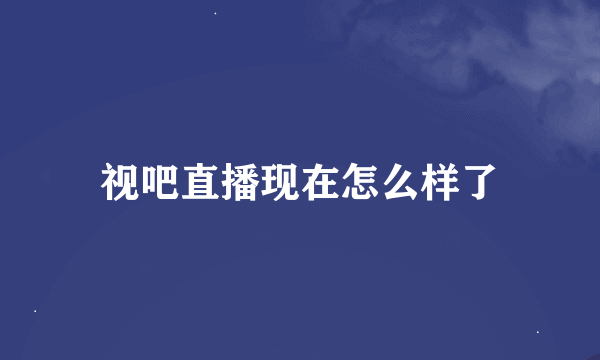 视吧直播现在怎么样了