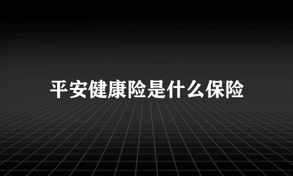 平安健康险是什么保险