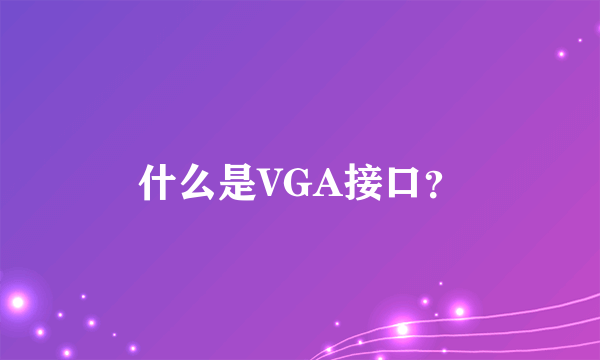 什么是VGA接口？