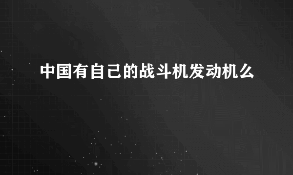 中国有自己的战斗机发动机么