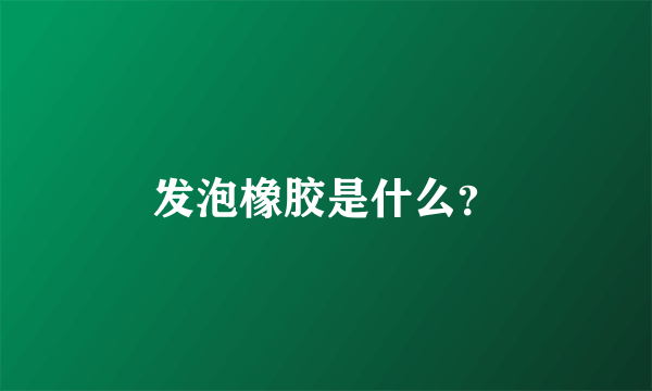 发泡橡胶是什么？