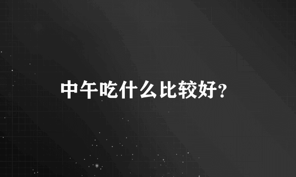 中午吃什么比较好？