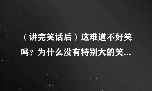 （讲完笑话后）这难道不好笑吗？为什么没有特别大的笑声？好吧那我再讲个。（类似的话）请翻译成英语