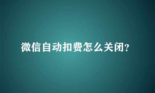 微信自动扣费怎么关闭？