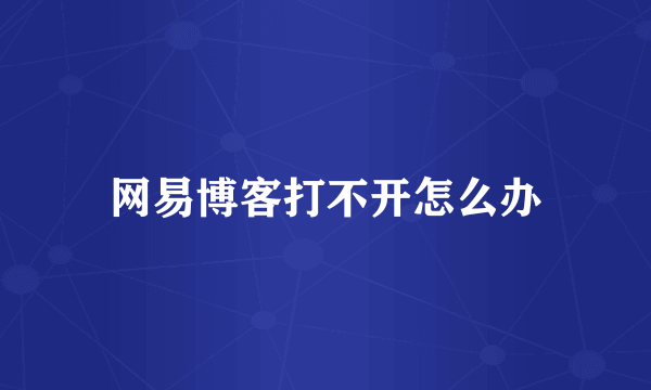 网易博客打不开怎么办