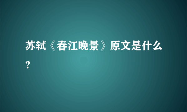 苏轼《春江晚景》原文是什么？