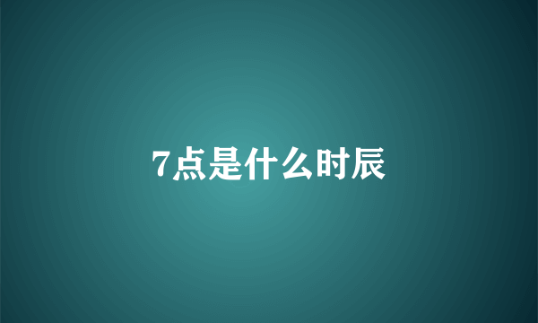 7点是什么时辰