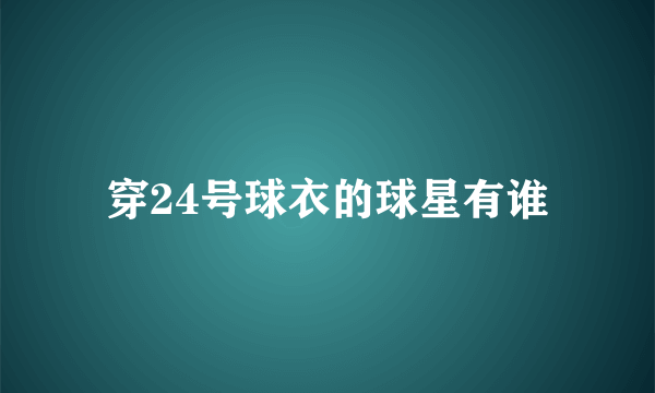 穿24号球衣的球星有谁