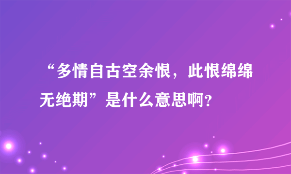 “多情自古空余恨，此恨绵绵无绝期”是什么意思啊？