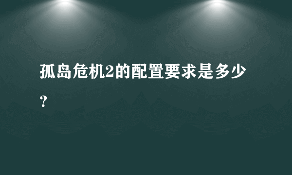 孤岛危机2的配置要求是多少？