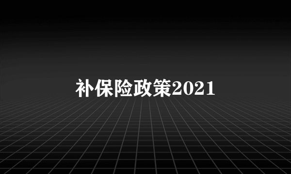 补保险政策2021