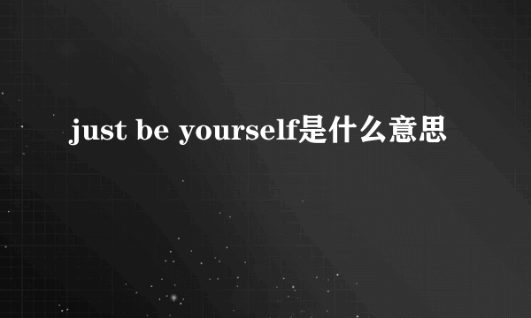 just be yourself是什么意思