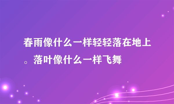 春雨像什么一样轻轻落在地上。落叶像什么一样飞舞