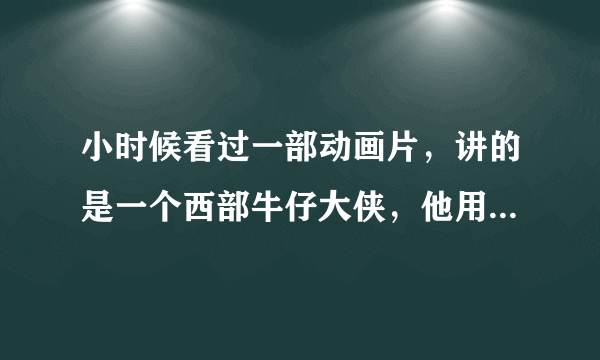 小时候看过一部动画片，讲的是一个西部牛仔大侠，他用银的马蹄铁，求诸位帮帮忙想想叫什么名字。