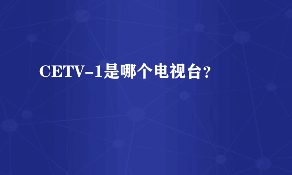 CETV-1是哪个电视台？