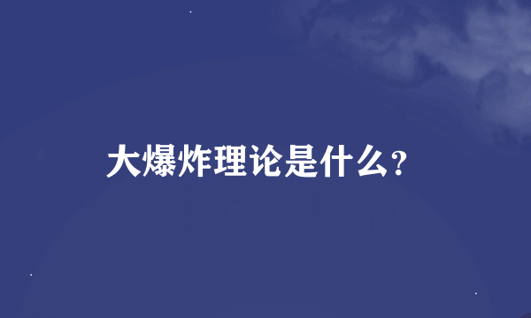 大爆炸理论是什么？