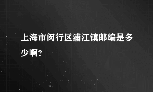 上海市闵行区浦江镇邮编是多少啊？