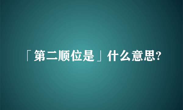 「第二顺位是」什么意思?