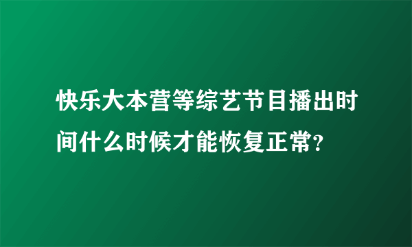 快乐大本营等综艺节目播出时间什么时候才能恢复正常？