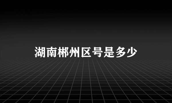 湖南郴州区号是多少