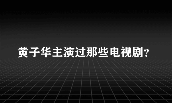 黄子华主演过那些电视剧？