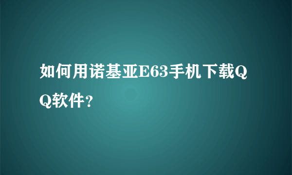 如何用诺基亚E63手机下载QQ软件？