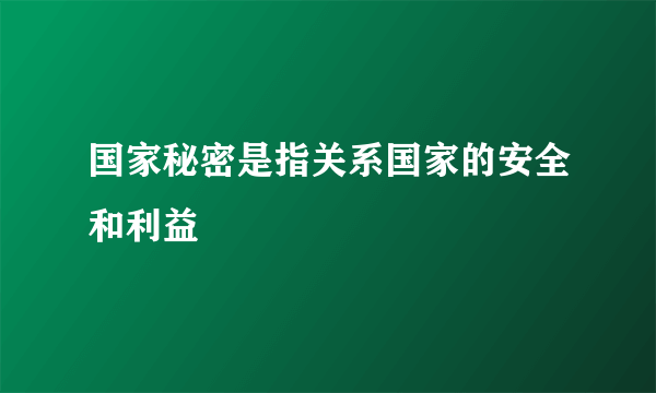 国家秘密是指关系国家的安全和利益