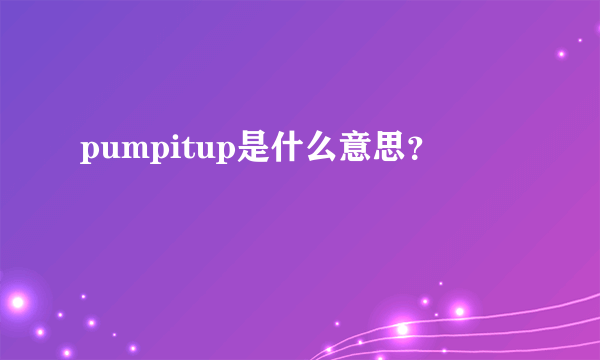 pumpitup是什么意思？