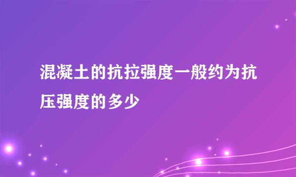 混凝土的抗拉强度一般约为抗压强度的多少