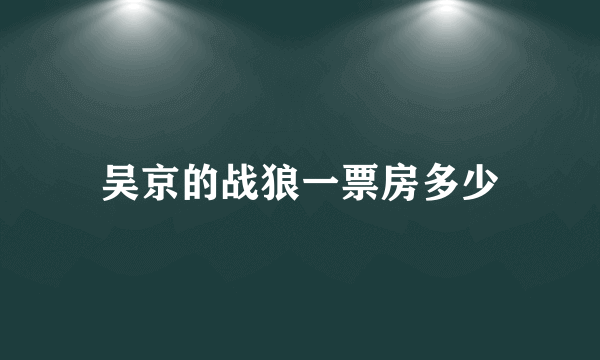 吴京的战狼一票房多少