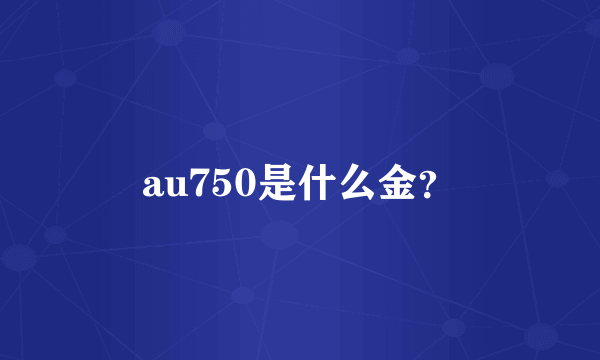 au750是什么金？