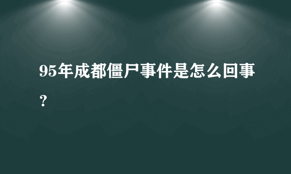 95年成都僵尸事件是怎么回事？