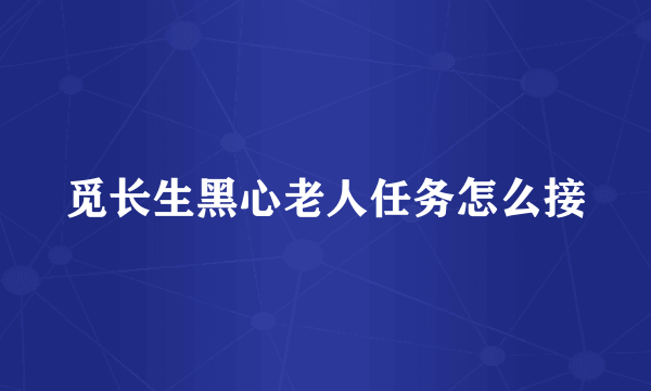 觅长生黑心老人任务怎么接