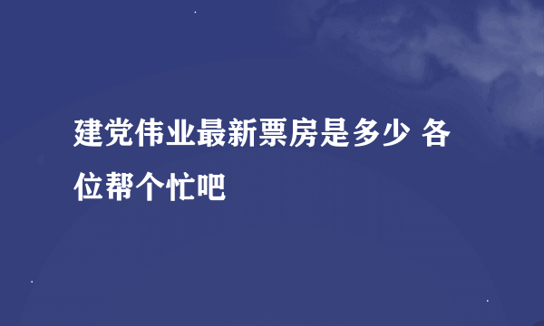 建党伟业最新票房是多少 各位帮个忙吧