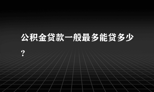 公积金贷款一般最多能贷多少？