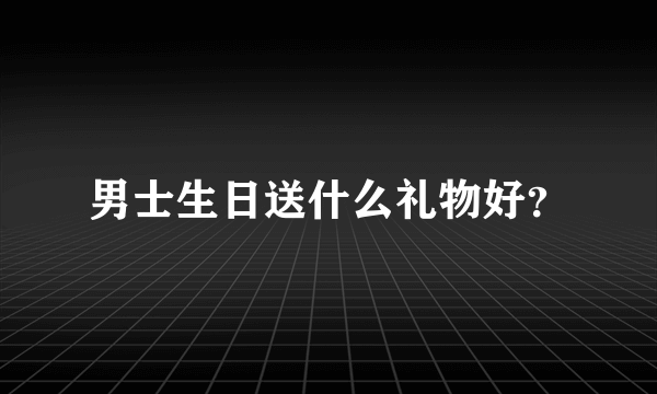 男士生日送什么礼物好？