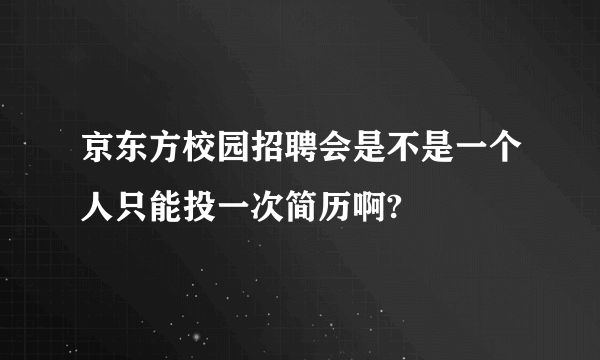 京东方校园招聘会是不是一个人只能投一次简历啊?