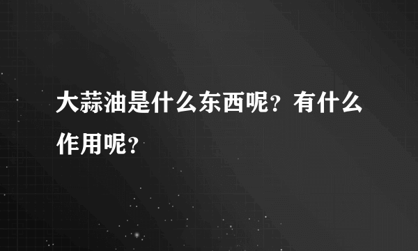 大蒜油是什么东西呢？有什么作用呢？