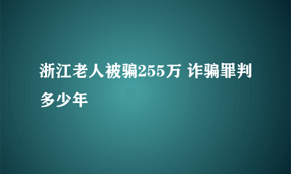 浙江老人被骗255万 诈骗罪判多少年