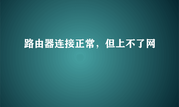 路由器连接正常，但上不了网