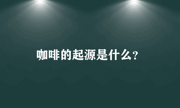 咖啡的起源是什么？