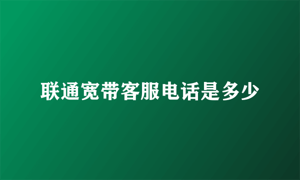 联通宽带客服电话是多少