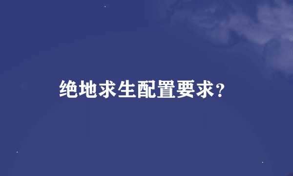 绝地求生配置要求？