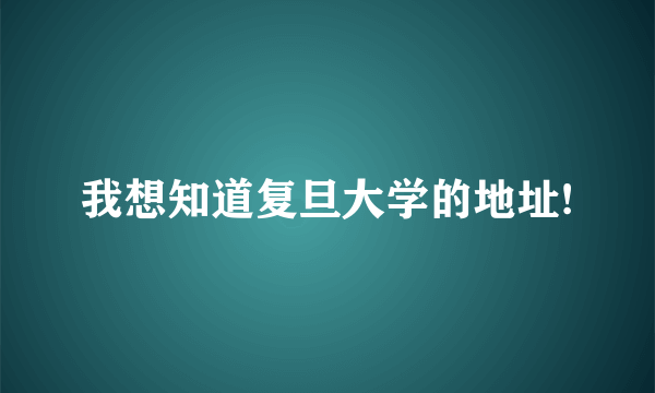 我想知道复旦大学的地址!