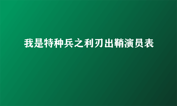 我是特种兵之利刃出鞘演员表