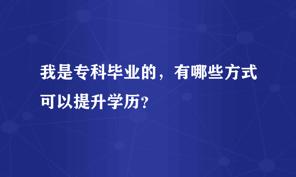 我是专科毕业的，有哪些方式可以提升学历？