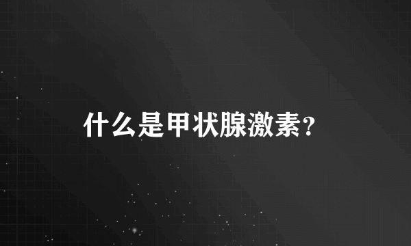 什么是甲状腺激素？